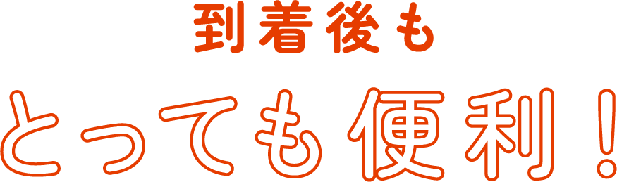 到着後もとっても便利！